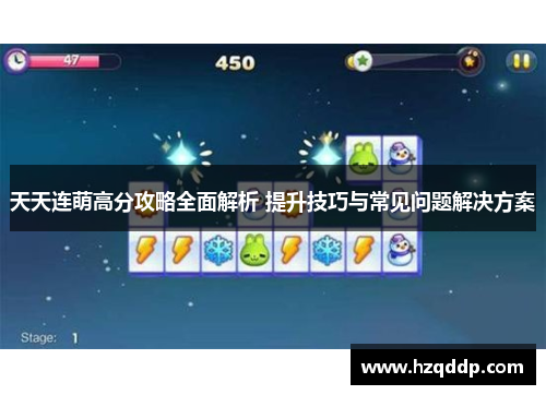 天天连萌高分攻略全面解析 提升技巧与常见问题解决方案